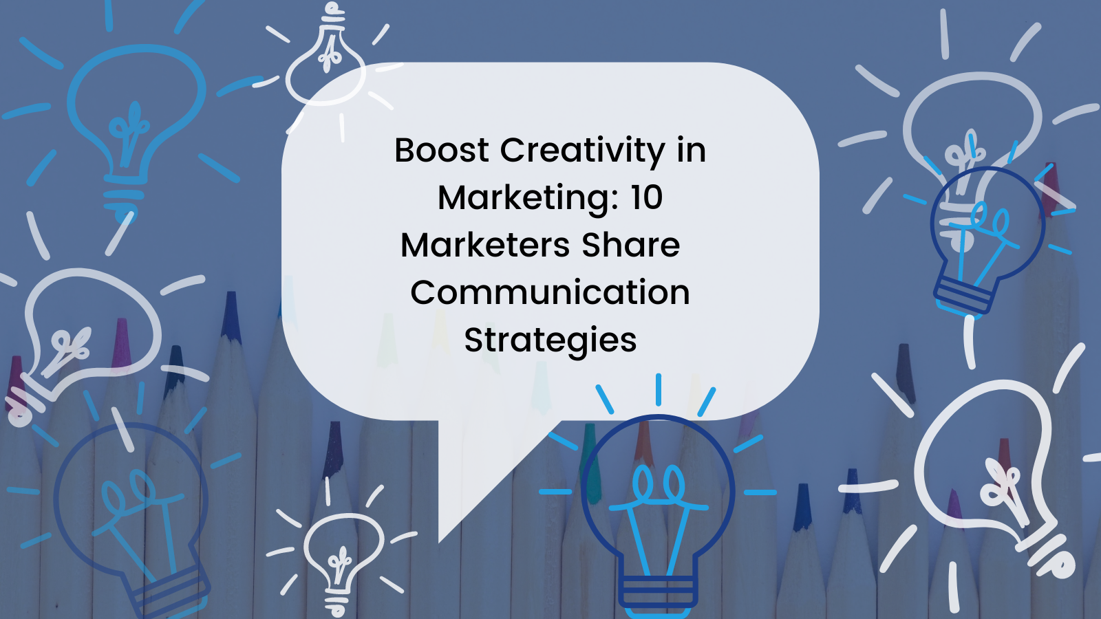 Boost Creativity in Marketing: 10 Marketers Share Communication Strategies